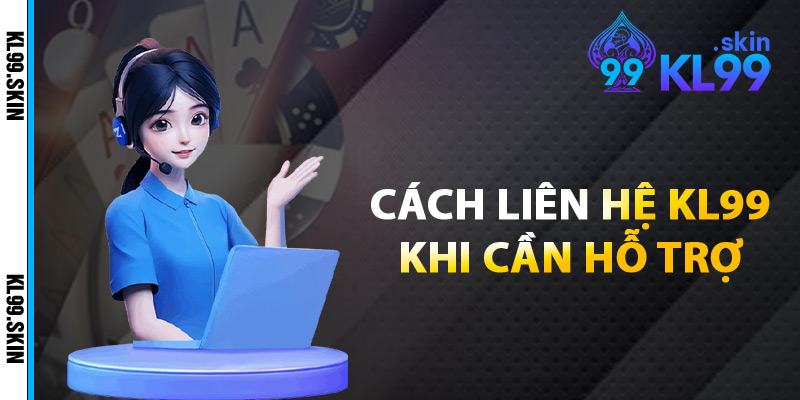 Cách Liên Hệ KL99 Khi Cần Hỗ Trợ