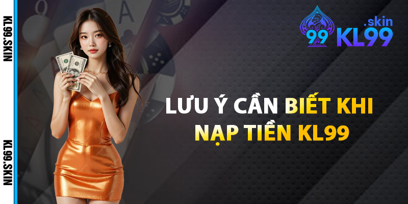 Lưu Ý Cần Biết Khi Nạp Tiền KL99