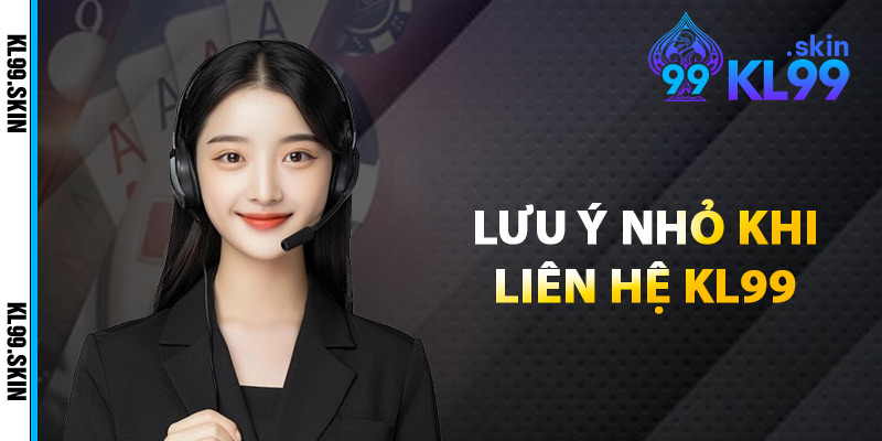Lưu Ý Nhỏ Khi Liên Hệ KL99