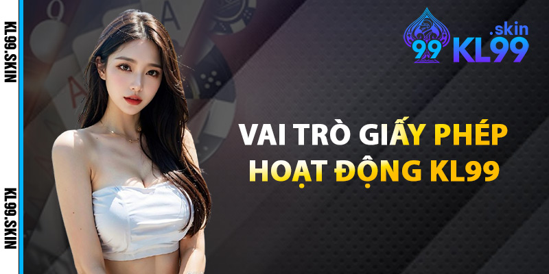Vai Trò Giấy Phép Hoạt Động KL99